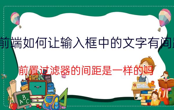 前端如何让输入框中的文字有间距 前置过滤器的间距是一样的吗？